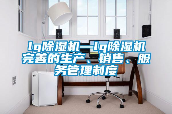 lg除濕機—lg除濕機完善的生產(chǎn)、銷售、服務管理制度