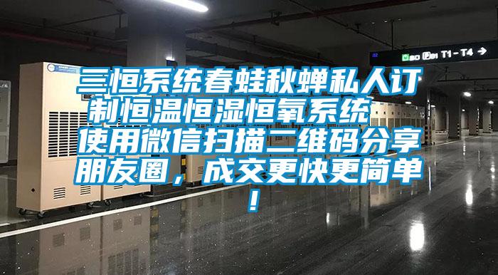 三恒系統(tǒng)春蛙秋蟬私人訂制恒溫恒濕恒氧系統(tǒng)  使用微信掃描二維碼分享朋友圈，成交更快更簡單！