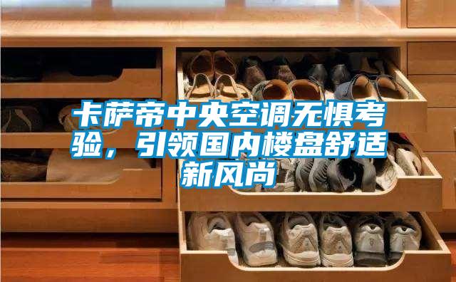 卡薩帝中央空調(diào)無懼考驗(yàn)，引領(lǐng)國(guó)內(nèi)樓盤舒適新風(fēng)尚