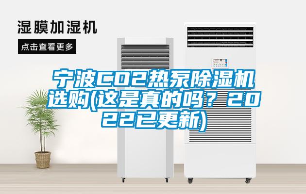 寧波CO2熱泵除濕機(jī)選購(gòu)(這是真的嗎？2022已更新)