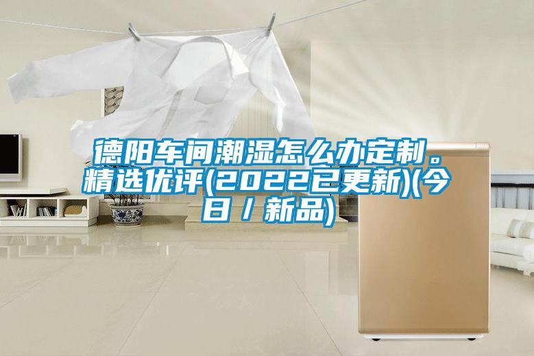 德陽(yáng)車(chē)間潮濕怎么辦定制。精選優(yōu)評(píng)(2022已更新)(今日／新品)