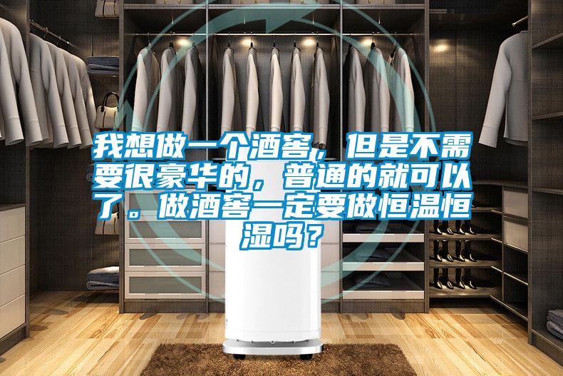 我想做一個(gè)酒窖，但是不需要很豪華的，普通的就可以了。做酒窖一定要做恒溫恒濕嗎？