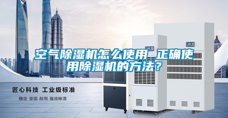 空氣除濕機(jī)怎么使用 正確使用除濕機(jī)的方法？