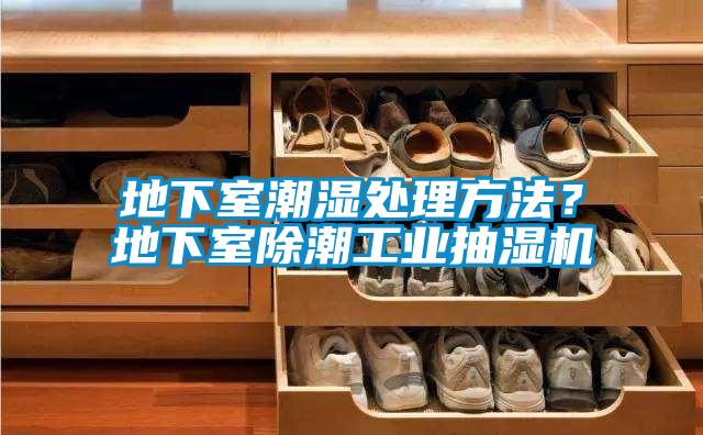 地下室潮濕處理方法？地下室除潮工業(yè)抽濕機