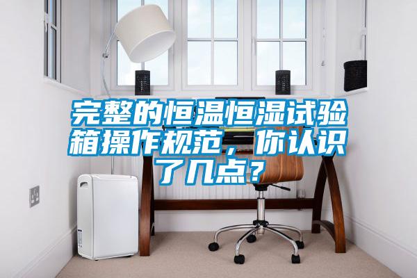 完整的恒溫恒濕試驗(yàn)箱操作規(guī)范，你認(rèn)識(shí)了幾點(diǎn)？