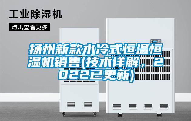 揚(yáng)州新款水冷式恒溫恒濕機(jī)銷售(技術(shù)詳解，2022已更新)
