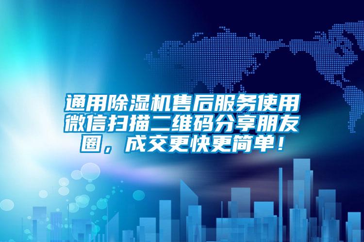 通用除濕機(jī)售后服務(wù)使用微信掃描二維碼分享朋友圈，成交更快更簡(jiǎn)單！