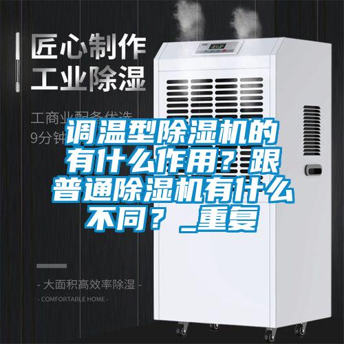 調(diào)溫型除濕機(jī)的有什么作用？跟普通除濕機(jī)有什么不同？_重復(fù)