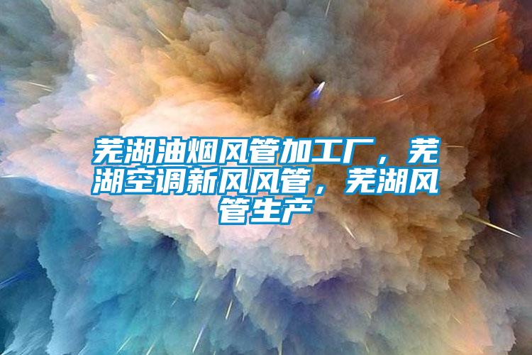 蕪湖油煙風(fēng)管加工廠，蕪湖空調(diào)新風(fēng)風(fēng)管，蕪湖風(fēng)管生產(chǎn)