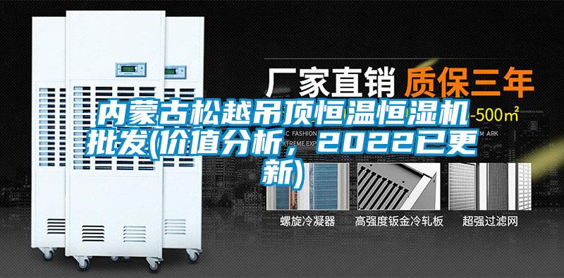 內(nèi)蒙古松越吊頂恒溫恒濕機(jī)批發(fā)(價值分析，2022已更新)