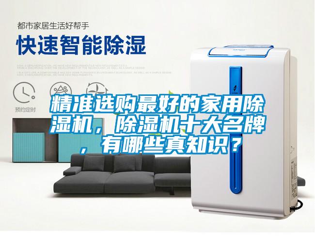 精準(zhǔn)選購(gòu)最好的家用除濕機(jī)，除濕機(jī)十大名牌，有哪些真知識(shí)？