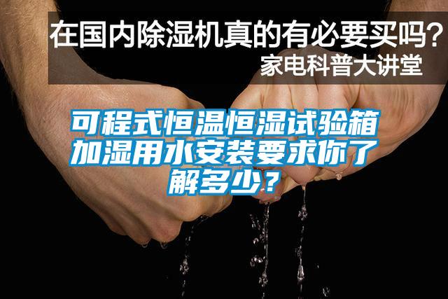 可程式恒溫恒濕試驗(yàn)箱加濕用水安裝要求你了解多少？