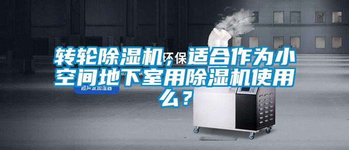轉(zhuǎn)輪除濕機，適合作為小空間地下室用除濕機使用么？