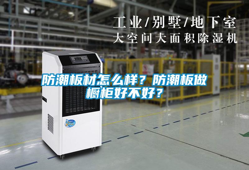 防潮板材怎么樣？防潮板做櫥柜好不好？