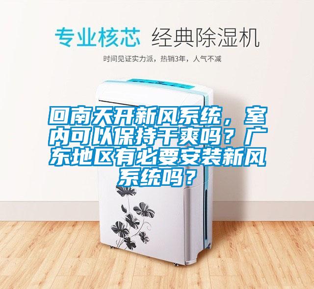 回南天開新風系統(tǒng)，室內(nèi)可以保持干爽嗎？廣東地區(qū)有必要安裝新風系統(tǒng)嗎？