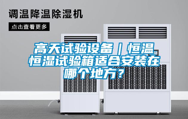高天試驗(yàn)設(shè)備｜恒溫恒濕試驗(yàn)箱適合安裝在哪個(gè)地方？