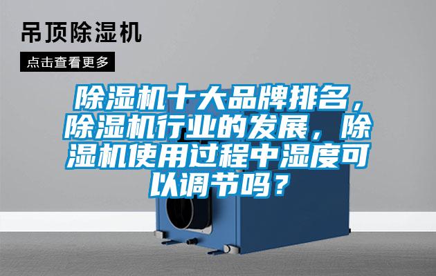除濕機(jī)十大品牌排名，除濕機(jī)行業(yè)的發(fā)展，除濕機(jī)使用過(guò)程中濕度可以調(diào)節(jié)嗎？