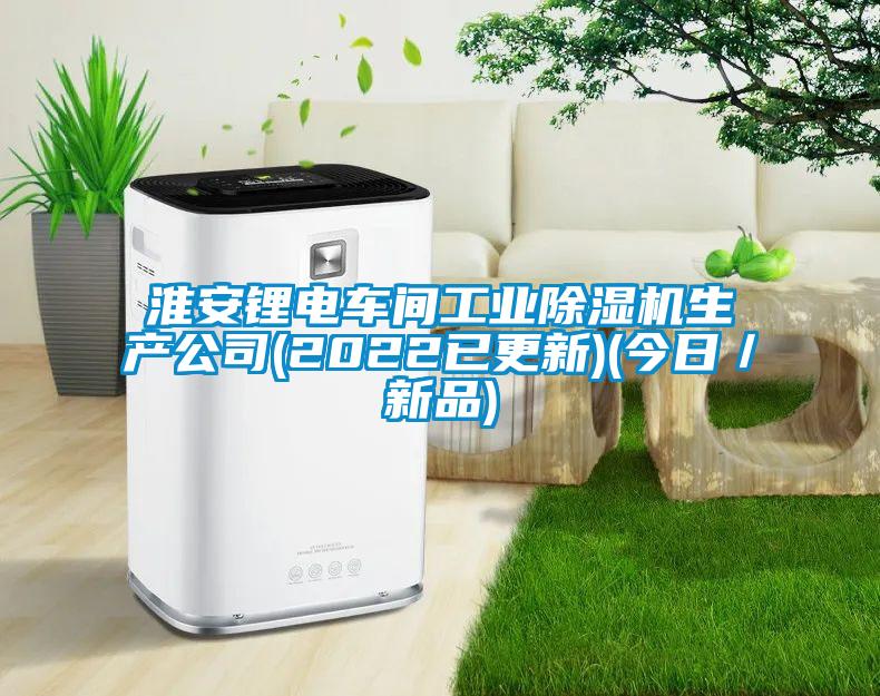 淮安鋰電車間工業(yè)除濕機(jī)生產(chǎn)公司(2022已更新)(今日／新品)