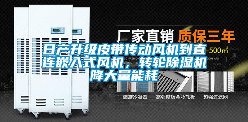 日產(chǎn)升級皮帶傳動風機到直連嵌入式風機，轉(zhuǎn)輪除濕機降大量能耗