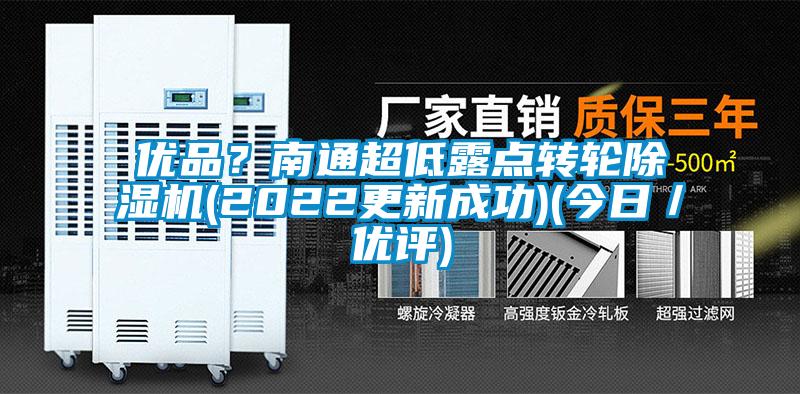 優(yōu)品？南通超低露點(diǎn)轉(zhuǎn)輪除濕機(jī)(2022更新成功)(今日／優(yōu)評)