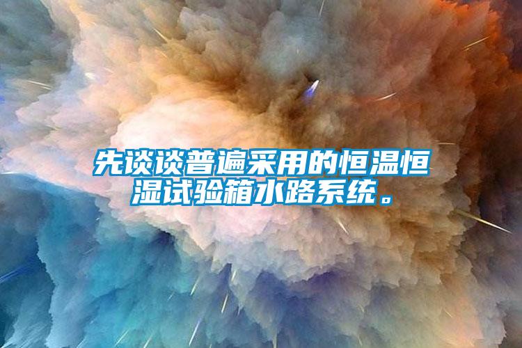 先談談普遍采用的恒溫恒濕試驗箱水路系統(tǒng)。