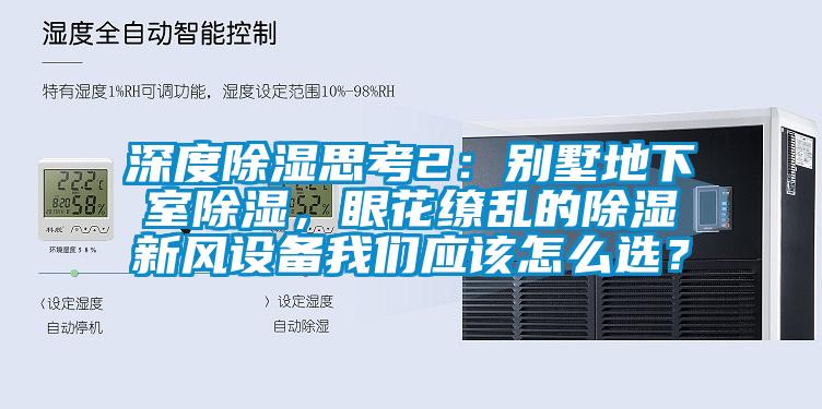 深度除濕思考2：別墅地下室除濕，眼花繚亂的除濕新風(fēng)設(shè)備我們應(yīng)該怎么選？