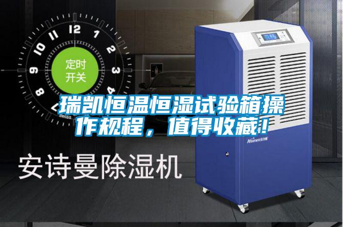 瑞凱恒溫恒濕試驗箱操作規(guī)程，值得收藏！