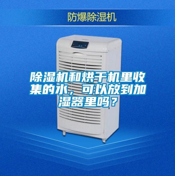 除濕機(jī)和烘干機(jī)里收集的水，可以放到加濕器里嗎？