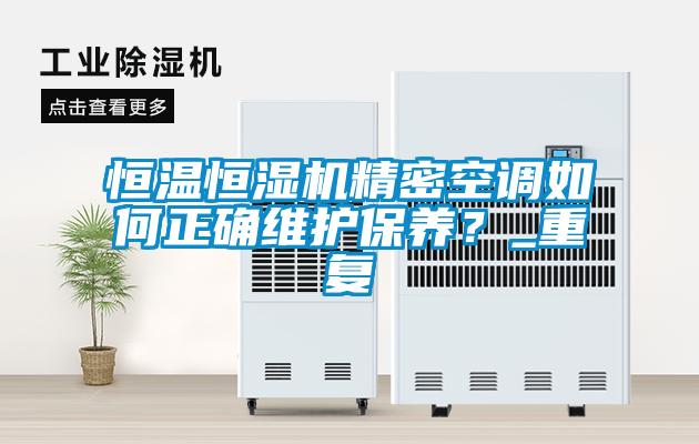 恒溫恒濕機(jī)精密空調(diào)如何正確維護(hù)保養(yǎng)？_重復(fù)