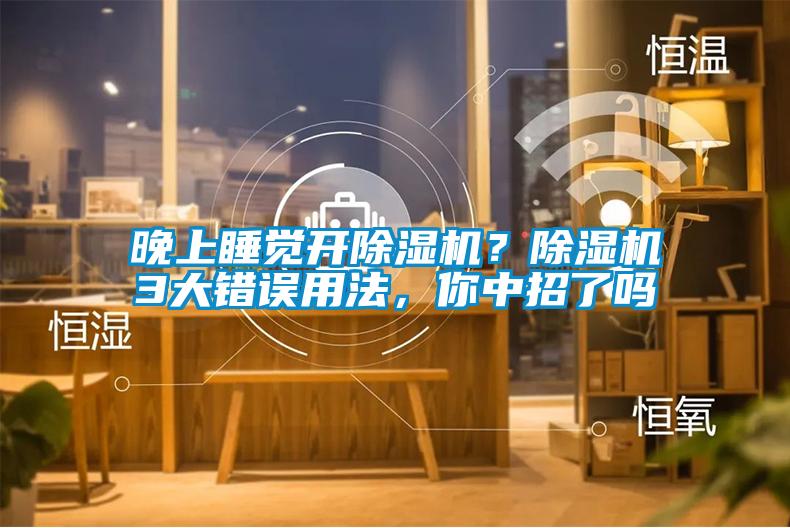 晚上睡覺開除濕機？除濕機3大錯誤用法，你中招了嗎