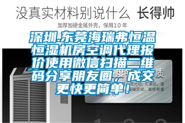 深圳.東莞海瑞弗恒溫恒濕機房空調(diào)代理報價使用微信掃描二維碼分享朋友圈，成交更快更簡單！