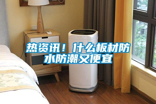 熱資訊！什么板材防水防潮又便宜