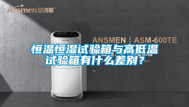 恒溫恒濕試驗(yàn)箱與高低溫試驗(yàn)箱有什么差別？