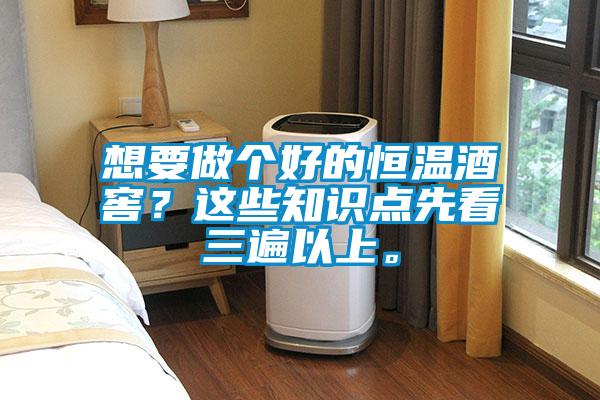 想要做個(gè)好的恒溫酒窖？這些知識(shí)點(diǎn)先看三遍以上。
