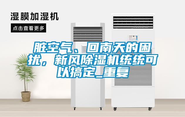 臟空氣、回南天的困擾，新風(fēng)除濕機統(tǒng)統(tǒng)可以搞定_重復(fù)