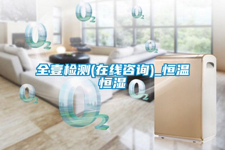 全壹檢測(cè)(在線咨詢(xún))_恒溫恒濕