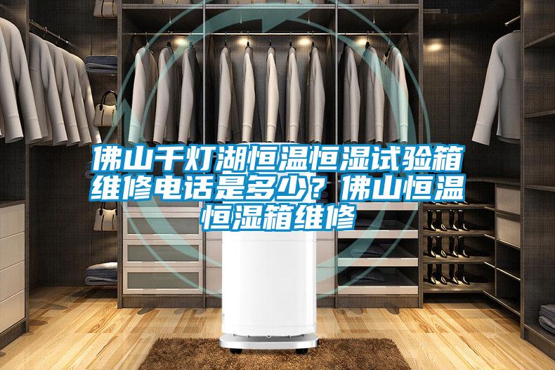 佛山千燈湖恒溫恒濕試驗(yàn)箱維修電話是多少？佛山恒溫恒濕箱維修
