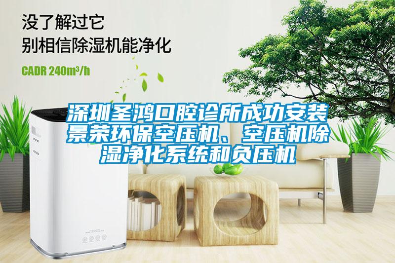 深圳圣鴻口腔診所成功安裝景榮環(huán)保空壓機(jī)、空壓機(jī)除濕凈化系統(tǒng)和負(fù)壓機(jī)