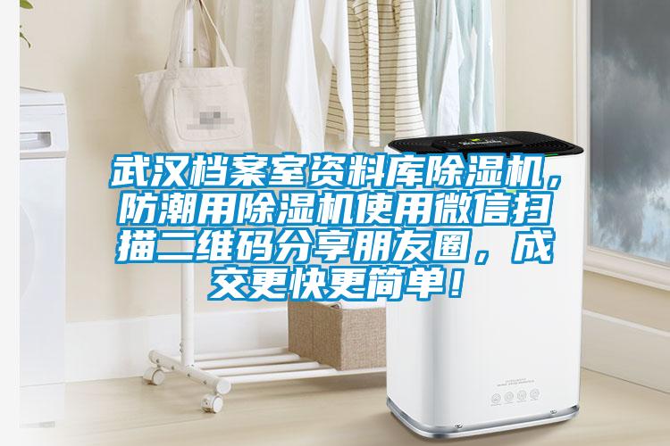武漢檔案室資料庫除濕機(jī)，防潮用除濕機(jī)使用微信掃描二維碼分享朋友圈，成交更快更簡單！