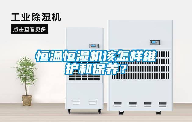 恒溫恒濕機該怎樣維護和保養(yǎng)？