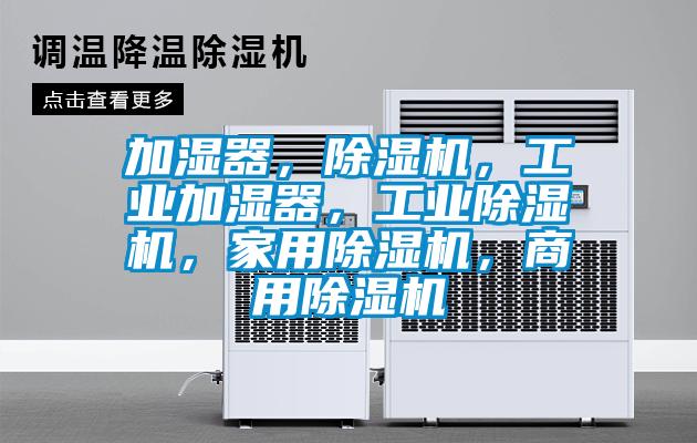 加濕器，除濕機(jī)，工業(yè)加濕器，工業(yè)除濕機(jī)，家用除濕機(jī)，商用除濕機(jī)