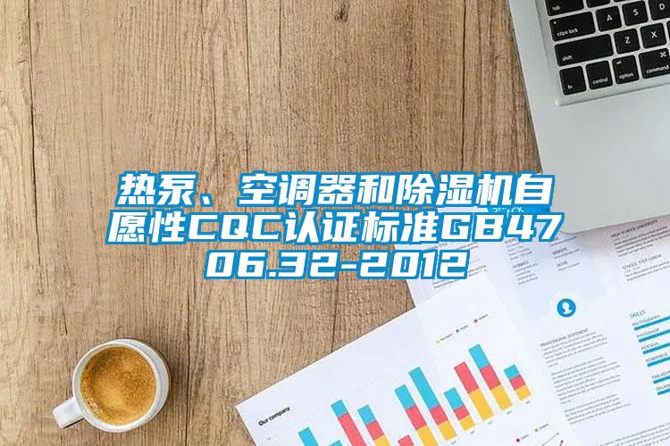 熱泵、空調(diào)器和除濕機(jī)自愿性CQC認(rèn)證標(biāo)準(zhǔn)GB4706.32-2012