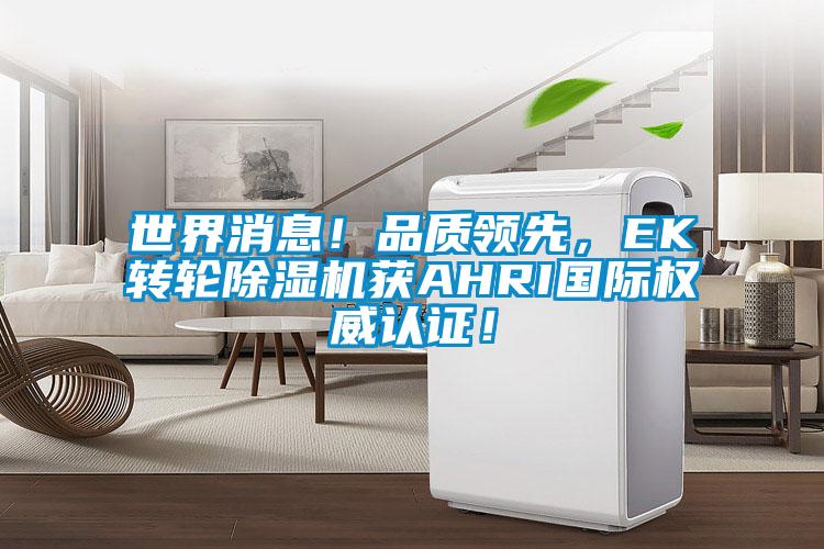 世界消息！品質(zhì)領(lǐng)先，EK轉(zhuǎn)輪除濕機獲AHRI國際權(quán)威認證！
