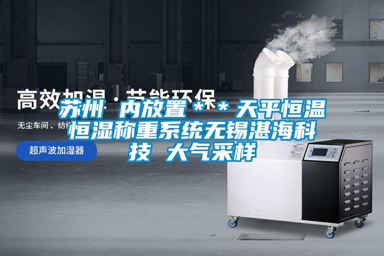 蘇州 內(nèi)放置＊＊天平恒溫恒濕稱重系統(tǒng)無錫湛?？萍?大氣采樣