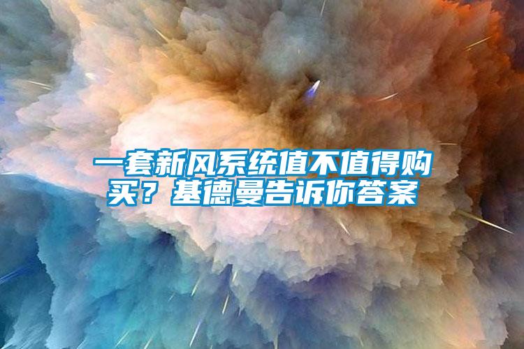 一套新風(fēng)系統(tǒng)值不值得購買？基德曼告訴你答案