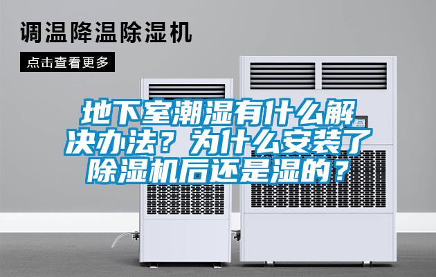 地下室潮濕有什么解決辦法？為什么安裝了除濕機后還是濕的？