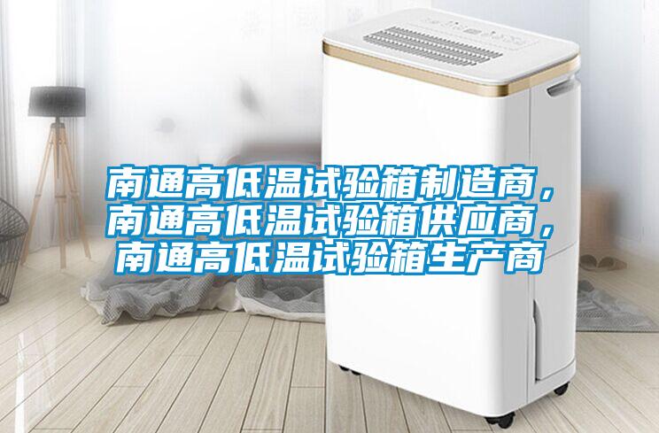 南通高低溫試驗箱制造商，南通高低溫試驗箱供應商，南通高低溫試驗箱生產商