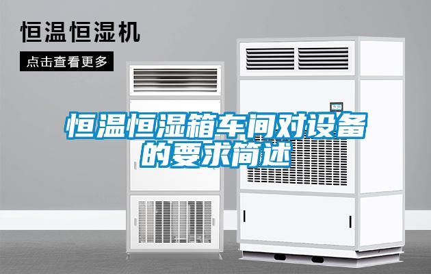 恒溫恒濕箱車(chē)間對(duì)設(shè)備的要求簡(jiǎn)述