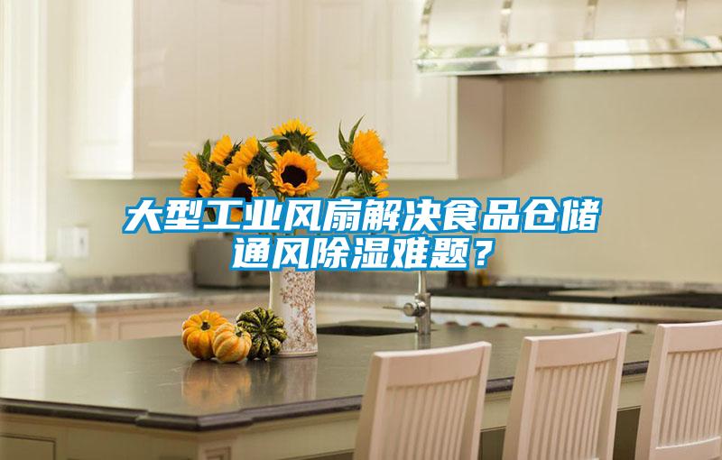 大型工業(yè)風(fēng)扇解決食品倉儲通風(fēng)除濕難題？
