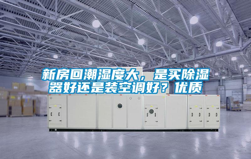 新房回潮濕度大，是買除濕器好還是裝空調(diào)好？優(yōu)質(zhì)